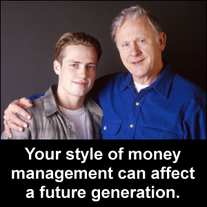 Your style of money management can affect a future generation.