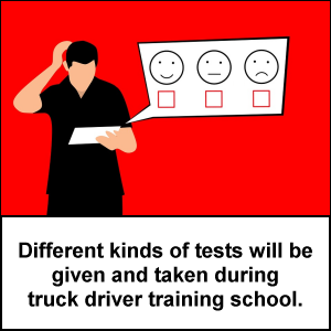 Different kinds of tests will be given and taken during truck driver training school.