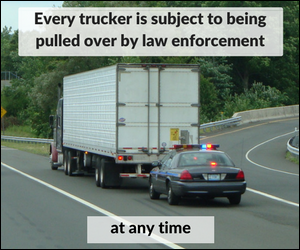 Every trucker is subject to being pulled over by law enforcement at any time.