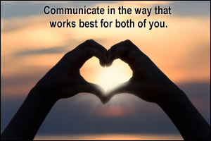 Communicate in the way that works best for both of you.