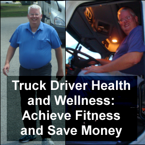 Truck Driver Health and Wellness: Achieve Fitness and Save Money