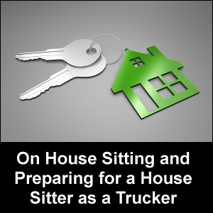 On House Sitting and Preparing for a House Sitter as a Trucker
