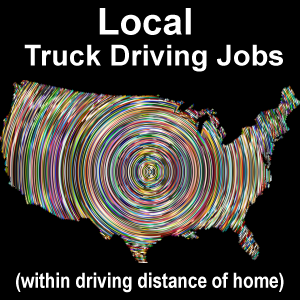 Local truck driving jobs -- within driving distance of home.