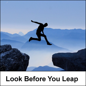 Look before you leap. Know what you're getting into.