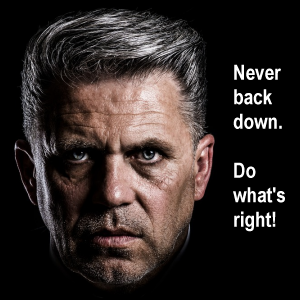 Never back down. Do what's right!