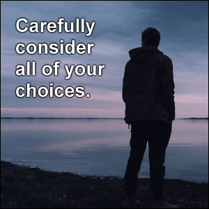 Carefully consider all of your choices.