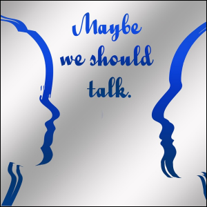 Maybe we should talk.