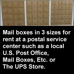 Mail boxes in 3 sizes for rent at a postal service center such as a local U.S. Post Office, Mail Boxes, Etc. or The UPS Store.