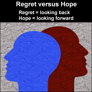 Regret versus Hope. Regret looks back. Hope looks forward.