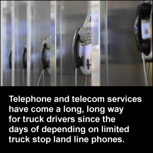 Telephone and telecom services have come a long, long way for truck drivers since the days of depending on limited truck stop land line phones.