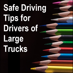 Safe driving tips for drivers of large trucks.