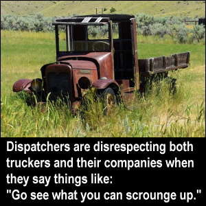 Dispatchers are disrespecting both truckers and their companies when they say things like: 'Go see what you can scrounge up.'