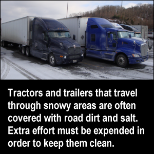 Tractors and trailers that travel through snowy areas are often covered with road dirt and salt. Extra effort must be expended in order to keep them clean.