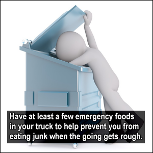 Have at least a few emergency foods in your truck to help prevent you from eating junk when the going gets rough.