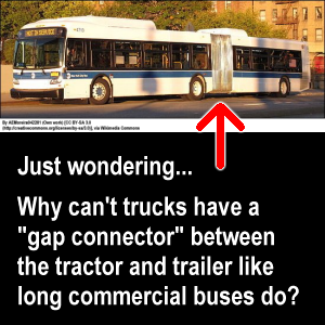 Just wondering... Why can't trucks have a 'gap connector' between the tractor and trailer like long commercial buses do?