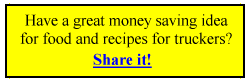 Have a great money saving idea for food and recipes for truckers? Share it!