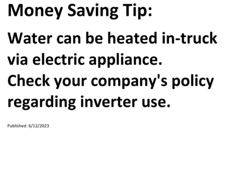 Truck Drivers Money Saving Tip: Water can be heated in-truck via electric appliance. Check your company's policy regarding inverter use.For more Truck Drivers Money Saving Tips, see the Truck Drivers Money Saving Tips category.