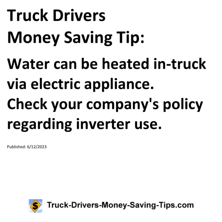 Truck Drivers Money Saving Tip: Water can be heated in-truck via electric appliance. Check your company's policy regarding inverter use.For more Truck Drivers Money Saving Tips, see the Truck Drivers Money Saving Tips category.