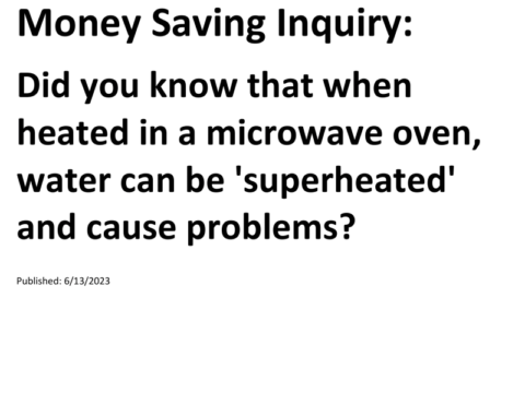 Truck Drivers Money Saving Inquiry: Did you know that when heated in a microwave oven, water can be 'superheated' and cause problems?For more Truck Drivers Money Saving Inquiries, see the Truck Drivers Money Saving Inquiries category.