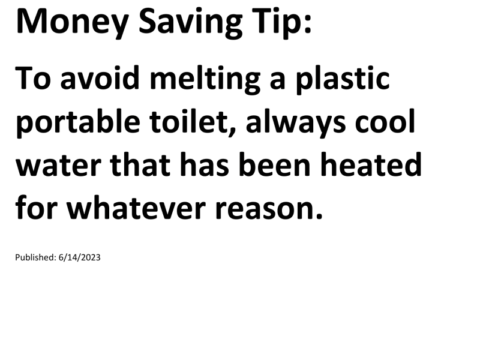 Truck Drivers Money Saving Tip: To avoid melting a plastic portable toilet, always cool water that has been heated for whatever reason.For more Truck Drivers Money Saving Tips, see the Truck Drivers Money Saving Tips category.