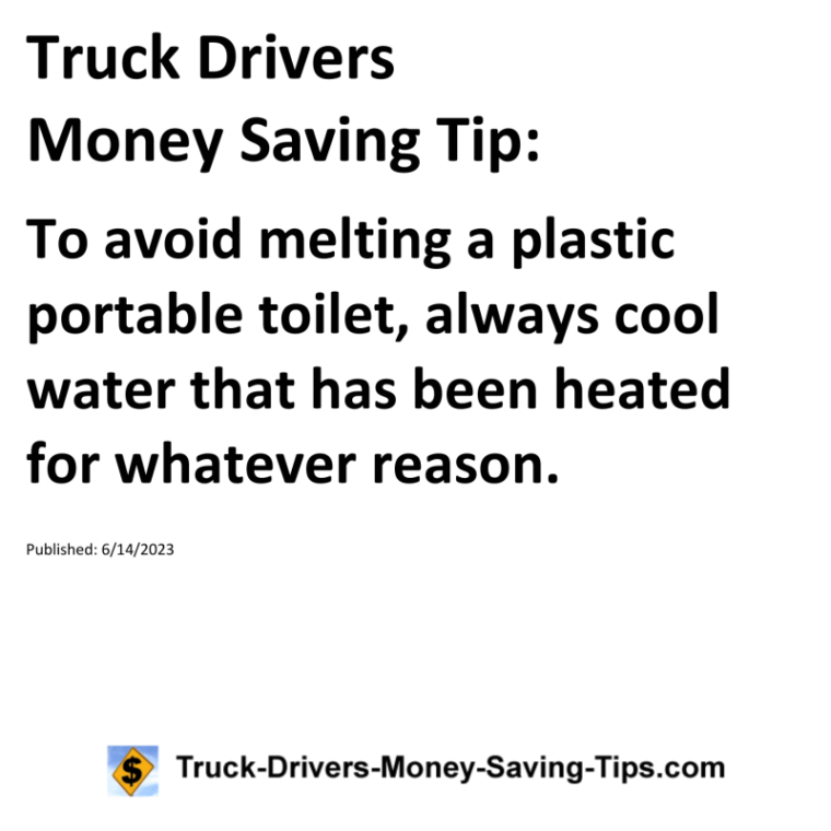 Truck Drivers Money Saving Tip: To avoid melting a plastic portable toilet, always cool water that has been heated for whatever reason.For more Truck Drivers Money Saving Tips, see the Truck Drivers Money Saving Tips category.