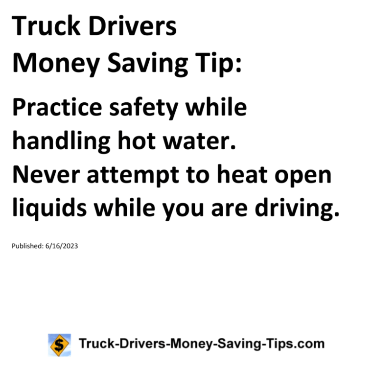 Truck Drivers Money Saving Tip: Practice safety while handling hot water. Never attempt to heat open liquids while you are driving.For more Truck Drivers Money Saving Tips, see the Truck Drivers Money Saving Tips category.