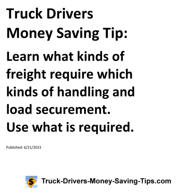 Truck Drivers Money Saving Tip: Learn what kinds of freight require which kinds of handling and load securement. Use what is required.For more Truck Drivers Money Saving Tips, see the Truck Drivers Money Saving Tips category.