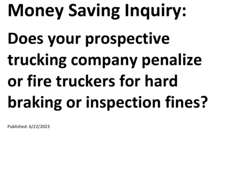 Truck Drivers Money Saving Inquiry: Does your prospective trucking company penalize or fire truckers for hard braking or inspection fines?For more Truck Drivers Money Saving Inquiries, see the Truck Drivers Money Saving Inquiries category.