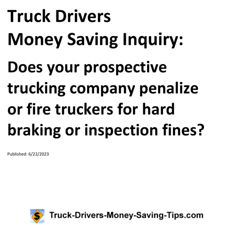 Truck Drivers Money Saving Inquiry: Does your prospective trucking company penalize or fire truckers for hard braking or inspection fines?For more Truck Drivers Money Saving Inquiries, see the Truck Drivers Money Saving Inquiries category.