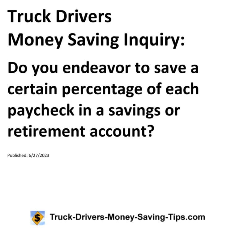 Truck Drivers Money Saving Inquiry: Do you endeavor to save a certain percentage of each paycheck in a savings or retirement account?For more Truck Drivers Money Saving Inquiries, see the Truck Drivers Money Saving Inquiries category.