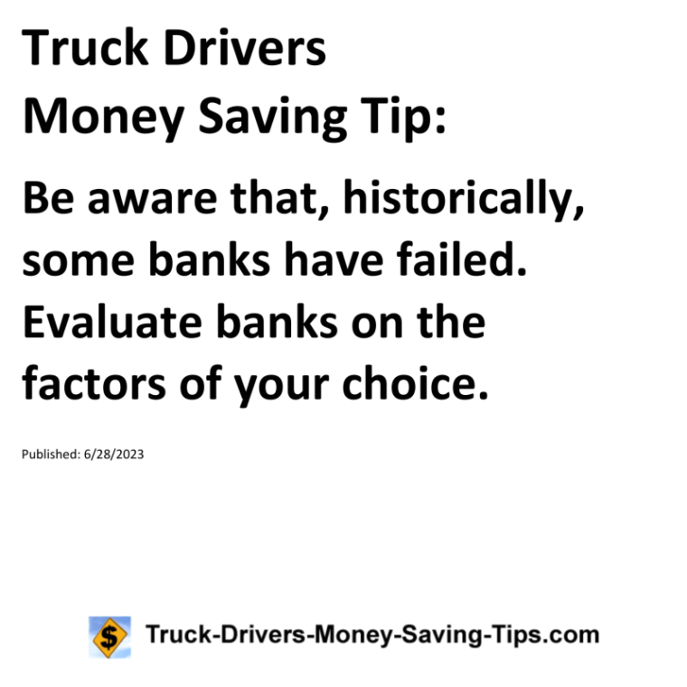 Truck Drivers Money Saving Tip: Be aware that, historically, some banks have failed. Evaluate banks on the factors of your choice.For more Truck Drivers Money Saving Tips, see the Truck Drivers Money Saving Tips category.