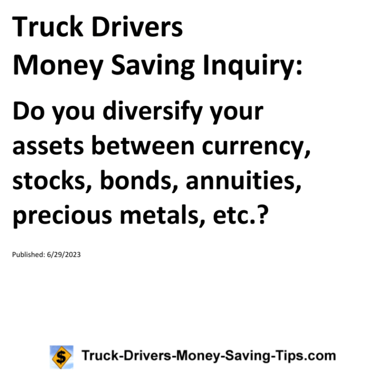 Truck Drivers Money Saving Inquiry: Do you diversify your assets between currency, stocks, bonds, annuities, precious metals, etc.?For more Truck Drivers Money Saving Inquiries, see the Truck Drivers Money Saving Inquiries category.