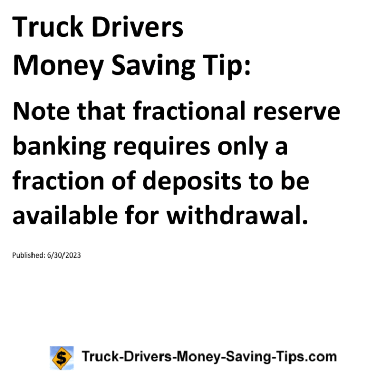 Truck Drivers Money Saving Tip: Note that fractional reserve banking requires only a fraction of deposits to be available for withdrawal.For more Truck Drivers Money Saving Tips, see the Truck Drivers Money Saving Tips category.