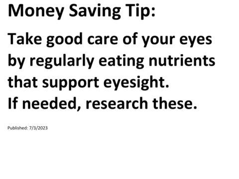 Truck Drivers Money Saving Tip: Take good care of your eyes by regularly eating nutrients that support eyesight. If needed, research these.For more Truck Drivers Money Saving Tips, see the Truck Drivers Money Saving Tips category.