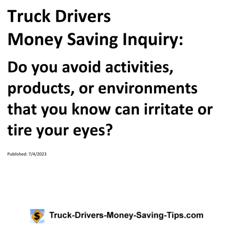 Truck Drivers Money Saving Inquiry: Do you avoid activities, products, or environments that you know can irritate or tire your eyes?For more Truck Drivers Money Saving Inquiries, see the Truck Drivers Money Saving Inquiries category.