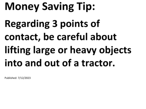 Truck Drivers Money Saving Tip: Regarding 3 points of contact, be careful about lifting large or heavy objects into and out of a tractor.For more Truck Drivers Money Saving Tips, see the Truck Drivers Money Saving Tips category.