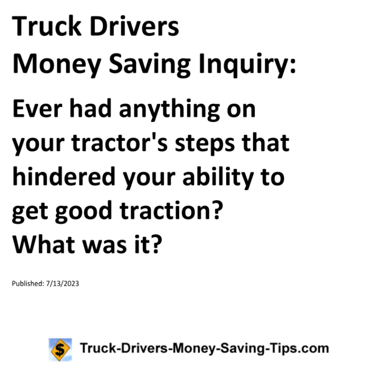 Truck Drivers Money Saving Inquiry: Ever had anything on your tractor's steps that hindered your ability to get good traction? What was it?For more Truck Drivers Money Saving Inquiries, see the Truck Drivers Money Saving Inquiries category.