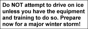 Do NOT attempt to drive on ice unless you have the equipment and training to do so. Prepare now for a major winter storm!