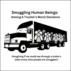 Smuggling Human Beings: Among A Trucker's Worst Decisions. (Imagining if we could see through a trailer's sides every time people are smuggled.